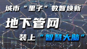 城市“里子”数智焕新 地下管网装上“智慧大脑”